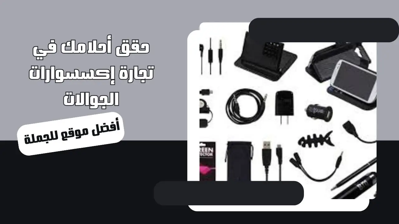 ابدأ الآن مع أفضل موقع للجملة وحقق أحلامك في تجارة إكسسوارات الجوالات