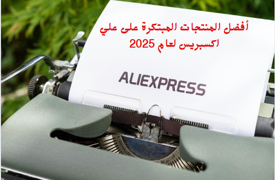 أفضل المنتجات المبتكرة على علي اكسبريس لعام 2025